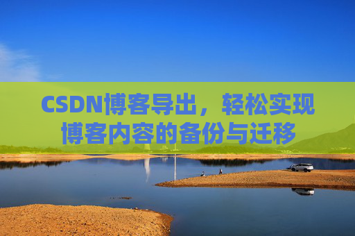 CSDN博客导出，轻松实现博客内容的备份与迁移